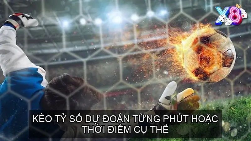 Kèo tỷ số dự đoán từng phút hoặc thời điểm cụ thể